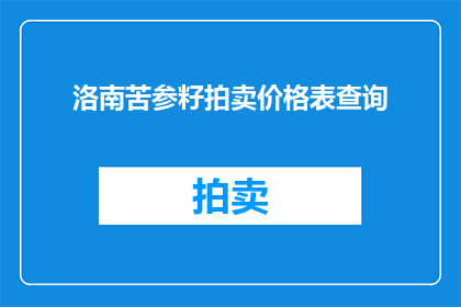 洛南苦参籽拍卖价格表查询(如何查询洛南苦参籽的拍卖价格表？)