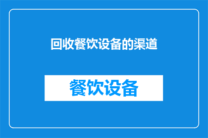 回收餐饮设备的渠道(如何有效寻找并利用回收餐饮设备的渠道？)