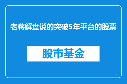 老蒋解盘说的突破5年平台的股票(老蒋解盘：突破5年平台的股票，究竟意味着什么？)
