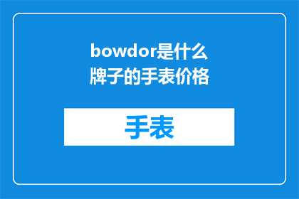 bowdor是什么牌子的手表价格(Bowdoir是什么品牌的手表，其价格范围是多少？)