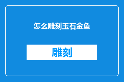 怎么雕刻玉石金鱼(如何雕刻出栩栩如生的玉石金鱼？)