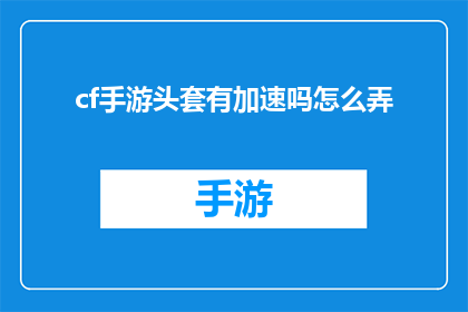 cf手游头套有加速吗怎么弄(cf手游头套是否具备加速功能？如何操作？)