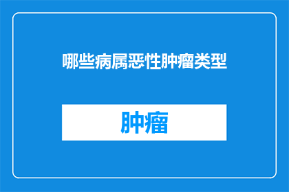 哪些病属恶性肿瘤类型(哪些疾病属于恶性肿瘤类型？)