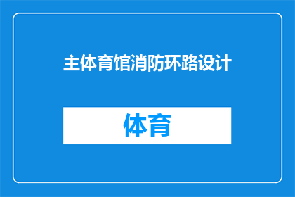 主体育馆消防环路设计(主体育馆消防环路设计：如何确保安全与效率的完美结合？)