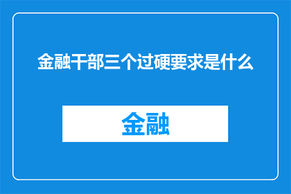 金融干部三个过硬要求是什么(金融干部应具备哪些过硬素质？)
