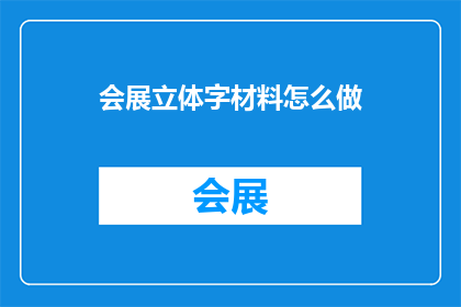 会展立体字材料怎么做(如何制作会展立体字材料？)
