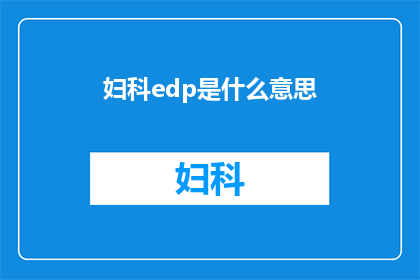 妇科edp是什么意思(妇科EDP是什么？它对女性健康有何影响？)