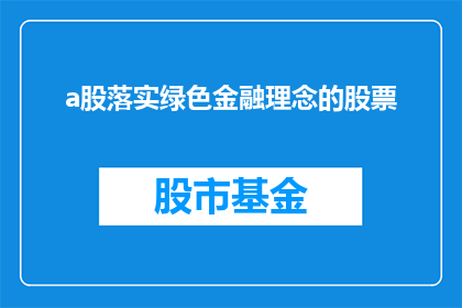 a股落实绿色金融理念的股票(如何确保A股市场贯彻绿色金融理念？)