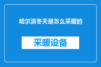 哈尔滨冬天是怎么采暖的(哈尔滨冬季如何实现温暖如春的供暖？)