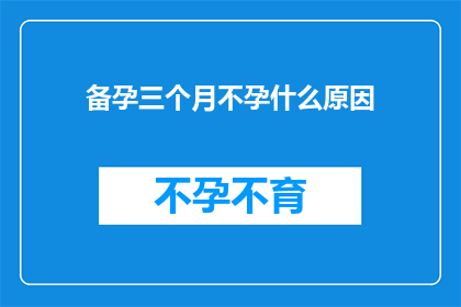 备孕三个月不孕什么原因(备孕三个月未果，究竟隐藏着哪些不孕的潜在原因？)