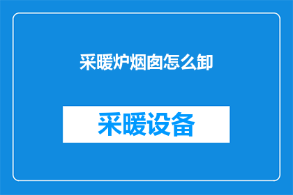采暖炉烟囱怎么卸(如何安全地拆卸采暖炉烟囱？)