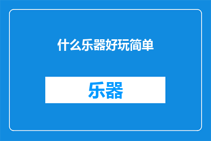 什么乐器好玩简单(探索简单而有趣的乐器：哪种乐器能带给你愉悦的演奏体验？)