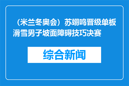 （米兰冬奥会）苏翊鸣晋级单板滑雪男子坡面障碍技巧决赛