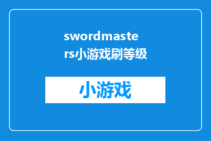 swordmasters小游戏刷等级(Swordmasters小游戏刷等级技巧：如何高效提升游戏等级？)