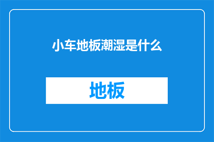 小车地板潮湿是什么(小车地板为何会湿润？)