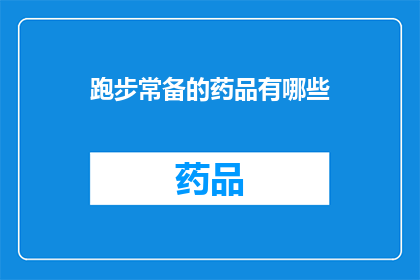 跑步常备的药品有哪些(跑步爱好者常备的药品清单：你不可不知的必备品)