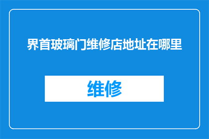 界首玻璃门维修店地址在哪里(您知道界首市的玻璃门维修服务在哪里吗？)