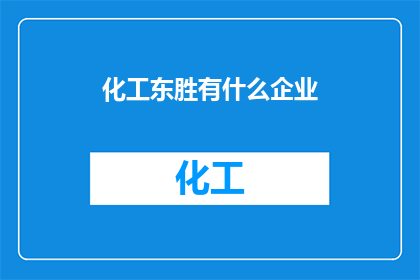 化工东胜有什么企业(化工东胜地区有哪些企业值得关注？)