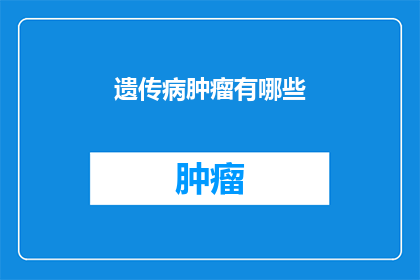 遗传病肿瘤有哪些(遗传病肿瘤有哪些？)