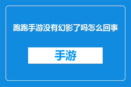 跑跑手游没有幻影了吗怎么回事(跑跑手游中幻影功能消失之谜)