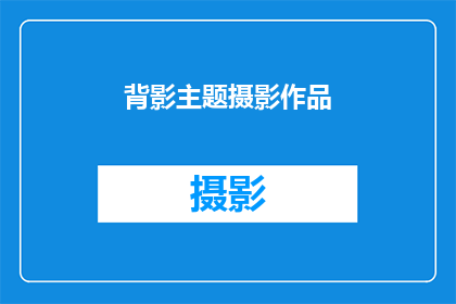 背影主题摄影作品(背影主题摄影作品：如何通过镜头捕捉父爱的温暖与深沉？)