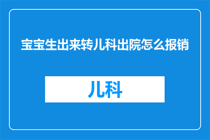 宝宝生出来转儿科出院怎么报销(如何为宝宝出生后转儿科并出院进行医疗费用报销？)