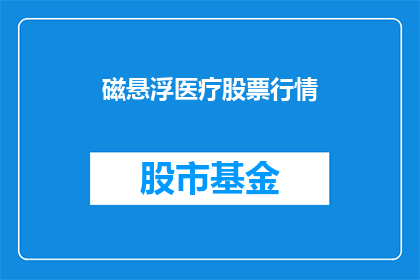 磁悬浮医疗股票行情(磁悬浮技术在医疗领域的应用前景如何？)