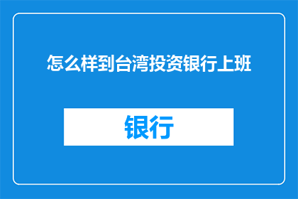 怎么样到台湾投资银行上班(如何成功进入台湾顶尖投资银行工作？)