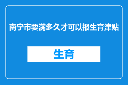 南宁市要满多久才可以报生育津贴(南宁市的生育津贴申请期限是多久？)