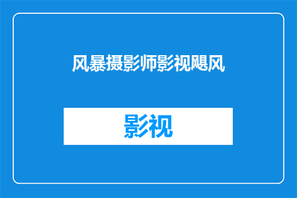 风暴摄影师影视飓风(风暴摄影师影视飓风：一场视觉盛宴的幕后故事是什么？)