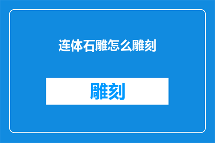 连体石雕怎么雕刻(如何雕刻出精美的连体石雕？)