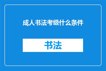 成人书法考级什么条件(成人书法考级需要满足哪些条件？)
