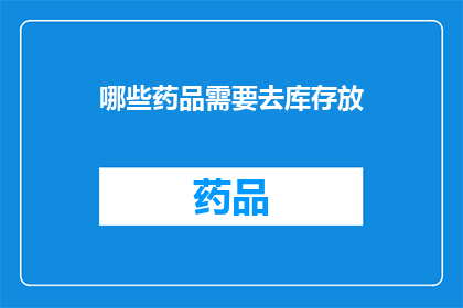哪些药品需要去库存放(哪些药品需要去库存放？)