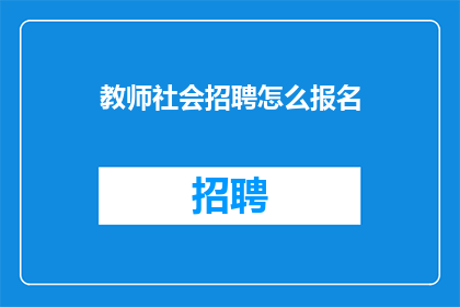 教师社会招聘怎么报名(教师社会招聘报名流程及注意事项是什么？)