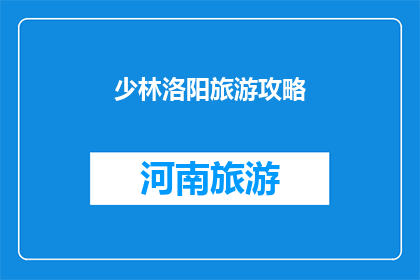 少林洛阳旅游攻略(探索洛阳的少林武术奥秘：不可错过的旅游攻略与体验指南)