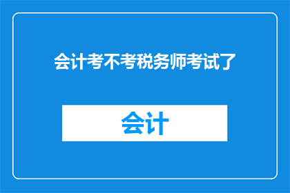 会计考不考税务师考试了(会计职业的未来：是否要参加税务师考试？)