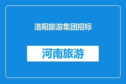 洛阳旅游集团招标(洛阳旅游集团招标活动是否已启动？)