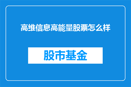 高维信息高能量股票怎么样(高维信息股票的潜力如何？是否具备高能量特质？)