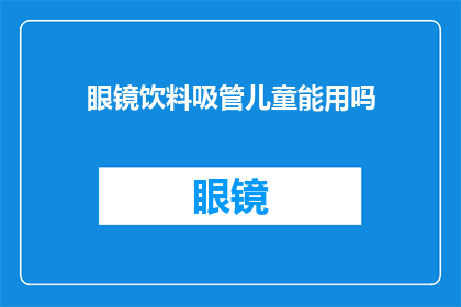 眼镜饮料吸管儿童能用吗(儿童能否安全使用眼镜饮料吸管？)