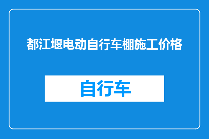 都江堰电动自行车棚施工价格(都江堰电动自行车棚施工价格是多少？)
