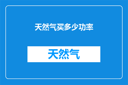 天然气买多少功率(如何确定购买天然气的功率？)