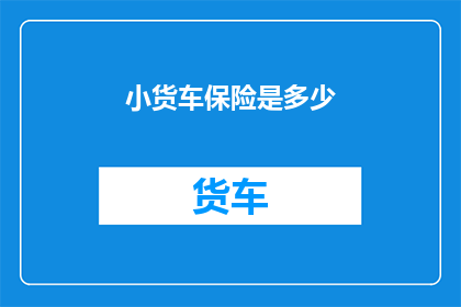 小货车保险是多少(您知道小货车保险的确切费用是多少吗？)