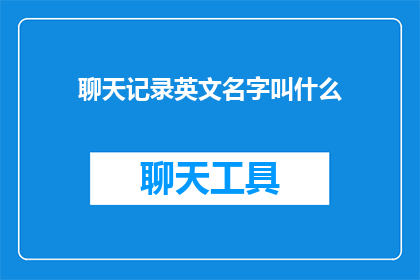 聊天记录英文名字叫什么(Whatistheappropriatetitleforaconversationbetweentwoindividualswhichincludestheexchangeoftextmessagesoremails)
