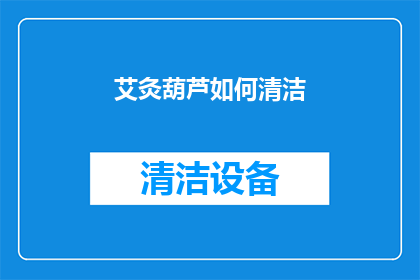 艾灸葫芦如何清洁(如何正确清洁艾灸葫芦以确保其卫生与效能？)