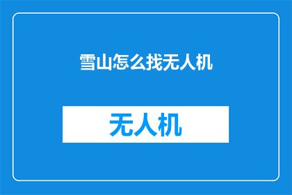 雪山怎么找无人机(如何寻找适合在雪山上空飞行的无人机？)