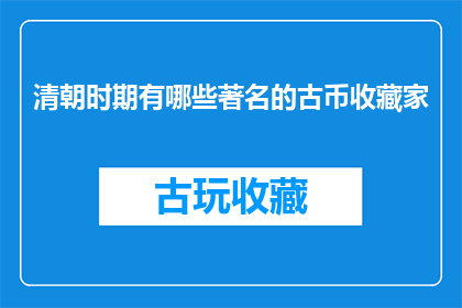 清朝时期有哪些著名的古币收藏家(清朝时期，有哪些著名的古币收藏家？)