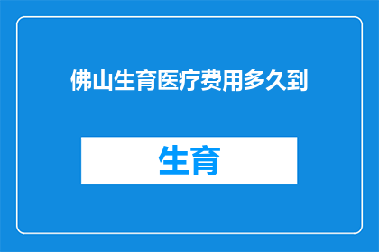 佛山生育医疗费用多久到(生育医疗费用何时能到账？)