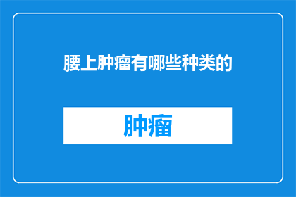 腰上肿瘤有哪些种类的(腰上肿瘤的种类有哪些？)