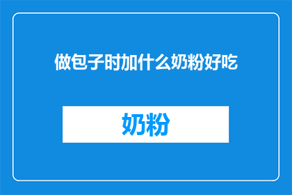 做包子时加什么奶粉好吃(在制作美味包子时，您是否曾考虑过添加奶粉来提升口感？)