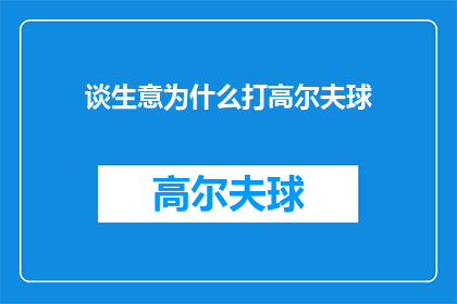 谈生意为什么打高尔夫球(为什么在商业谈判中选择高尔夫球作为交流媒介？)